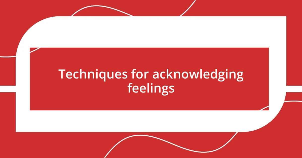 Techniques for acknowledging feelings