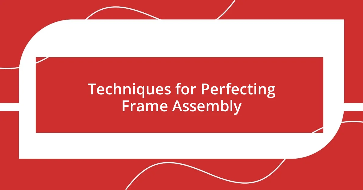 Techniques for Perfecting Frame Assembly