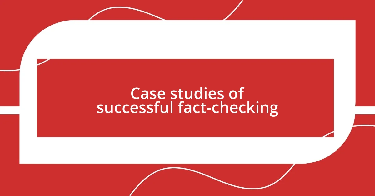 Case studies of successful fact-checking